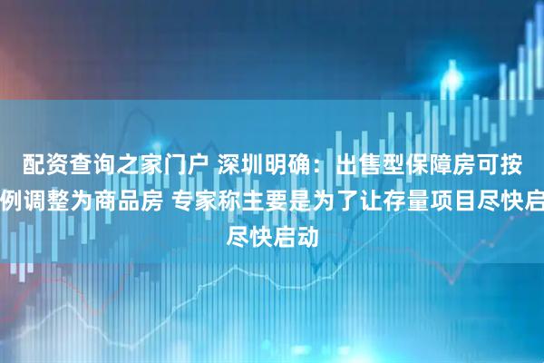 配资查询之家门户 深圳明确：出售型保障房可按比例调整为商品房 专家称主要是为了让存量项目尽快启动
