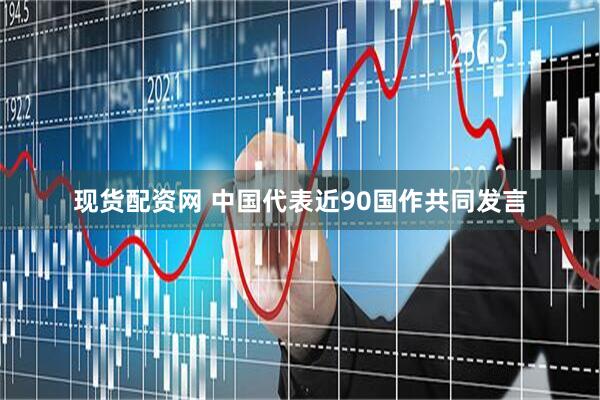 现货配资网 中国代表近90国作共同发言