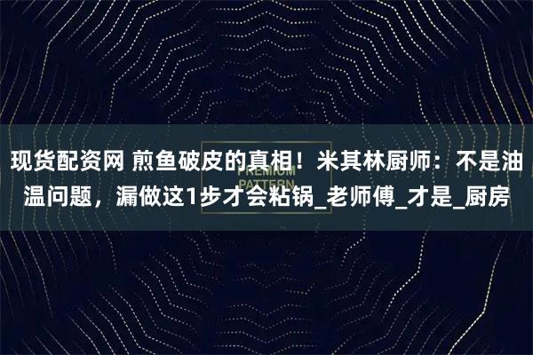 现货配资网 煎鱼破皮的真相！米其林厨师：不是油温问题，漏做这1步才会粘锅_老师傅_才是_厨房