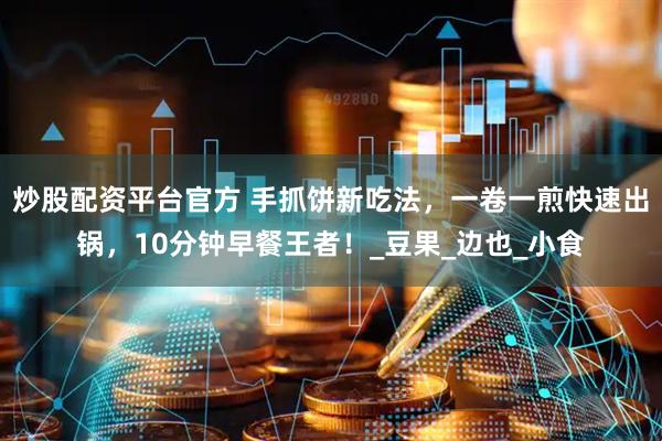 炒股配资平台官方 手抓饼新吃法，一卷一煎快速出锅，10分钟早餐王者！_豆果_边也_小食