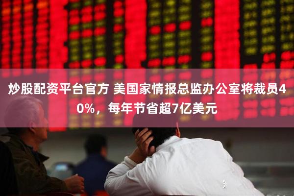 炒股配资平台官方 美国家情报总监办公室将裁员40%，每年节省超7亿美元