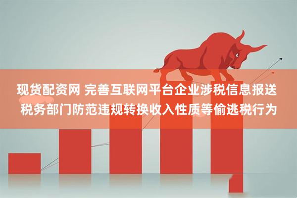 现货配资网 完善互联网平台企业涉税信息报送 税务部门防范违规转换收入性质等偷逃税行为