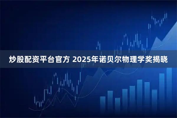 炒股配资平台官方 2025年诺贝尔物理学奖揭晓