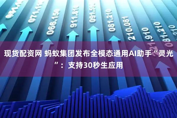 现货配资网 蚂蚁集团发布全模态通用AI助手“灵光”：支持30秒生应用