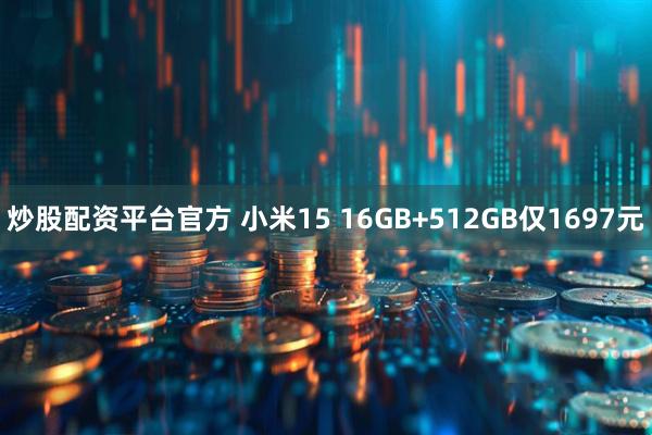 炒股配资平台官方 小米15 16GB+512GB仅1697元