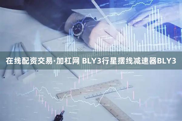 在线配资交易·加杠网 BLY3行星摆线减速器BLY3