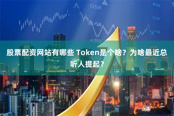 股票配资网站有哪些 Token是个啥？为啥最近总听人提起？