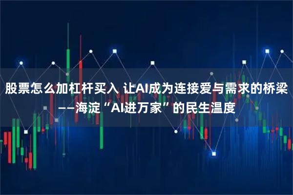 股票怎么加杠杆买入 让AI成为连接爱与需求的桥梁——海淀“AI进万家”的民生温度