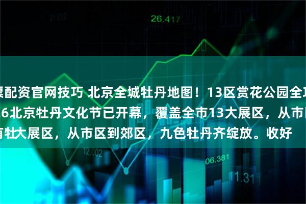 股票配资官网技巧 北京全城牡丹地图！13区赏花公园全攻略
 
唯有牡丹真国色，花开时节动京城！2026北京牡丹文化节已开幕，覆盖全市13大展区，从市区到郊区，九色牡丹齐绽放。收好