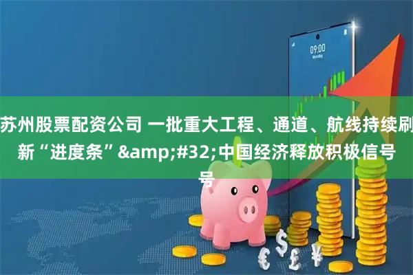 苏州股票配资公司 一批重大工程、通道、航线持续刷新“进度条” 中国经济释放积极信号